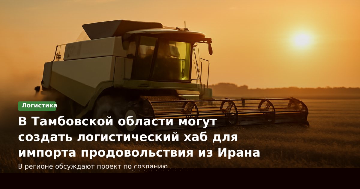 В Тамбовской области могут создать логистический хаб для импорта продовольствия из Ирана