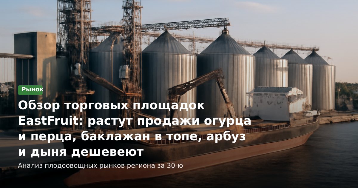 Обзор торговых площадок EastFruit (30 неделя 2026): огурец и перец в росте, баклажаны — в топе, арбуз и дыня дешевеют
