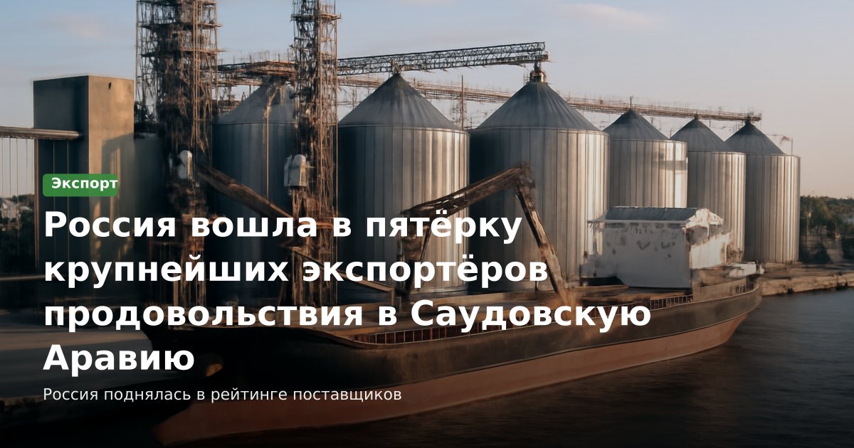 Россия вошла в пятёрку крупнейших экспортёров продовольствия в Саудовскую Аравию
